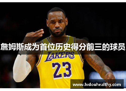 詹姆斯成为首位历史得分前三的球员