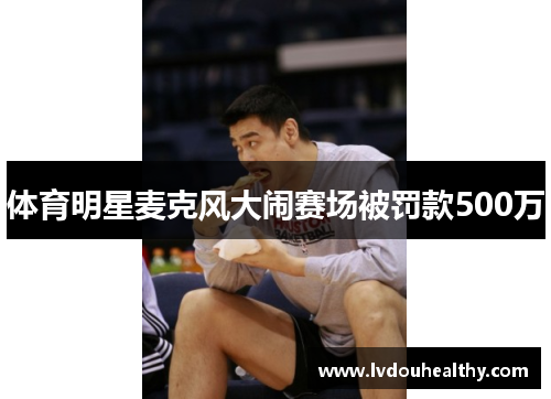 体育明星麦克风大闹赛场被罚款500万